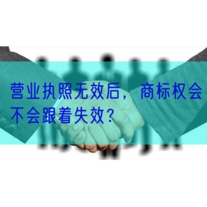 营业执照无效后，商标权会不会跟着失效？